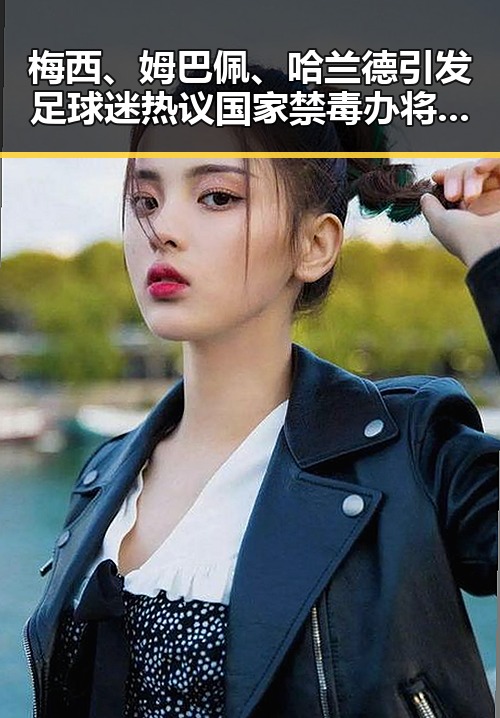 梅西、姆巴佩、哈兰德引发足球迷热议 国家禁毒办将二氟乙咪酯等16种物质纳入管制的背后玄机
