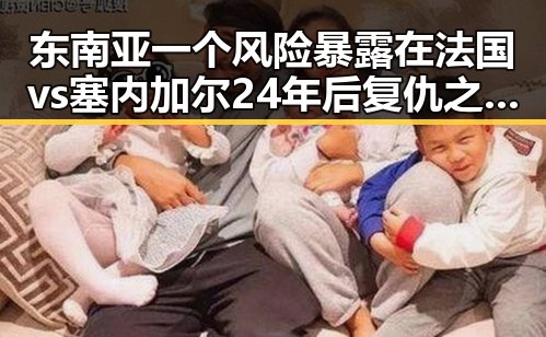 东南亚一个风险暴露在法国vs塞内加尔24年后复仇之战背后隐藏的国际变局