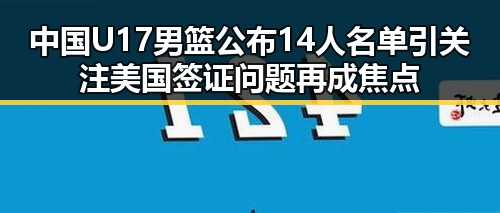 中国U17男篮公布14人名单引关注美国签证问题再成焦点