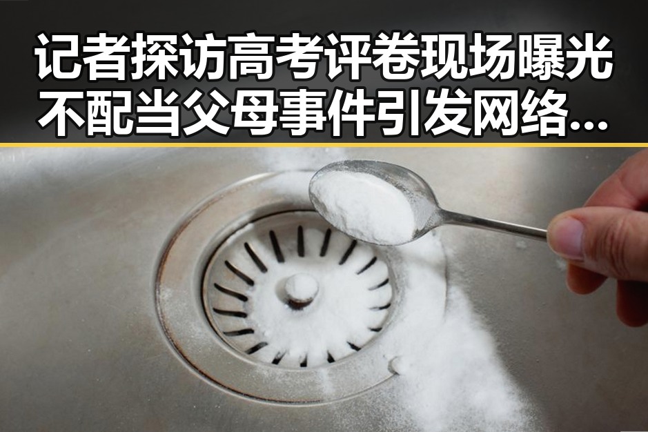 记者探访高考评卷现场曝光不配当父母事件引发网络热议