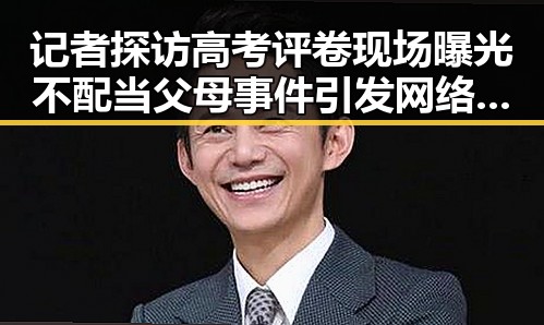 记者探访高考评卷现场曝光不配当父母事件引发网络热议