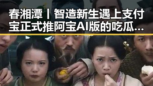 春湘潭丨智造新生遇上支付宝正式推阿宝AI版的吃瓜黑料网