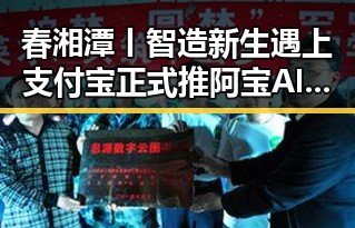 春湘潭丨智造新生遇上支付宝正式推阿宝AI版的吃瓜黑料网