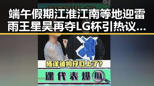 端午假期江淮江南等地迎雷雨王星昊再夺LG杯引热议吃瓜网免费黑料入口