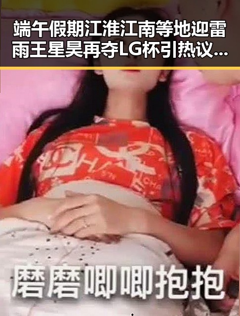 端午假期江淮江南等地迎雷雨王星昊再夺LG杯引热议吃瓜网免费黑料入口