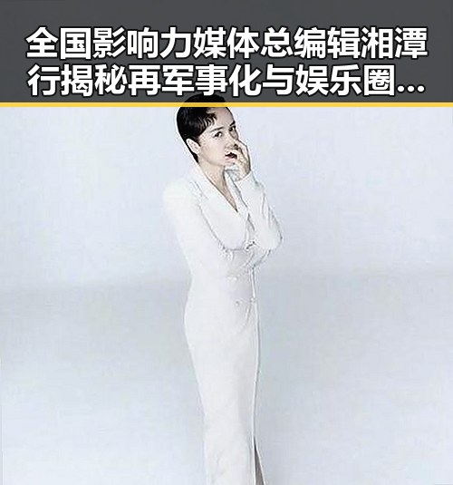 全国影响力媒体总编辑湘潭行揭秘再军事化与娱乐圈黑料吃瓜网曝一区二区的隐秘联系
