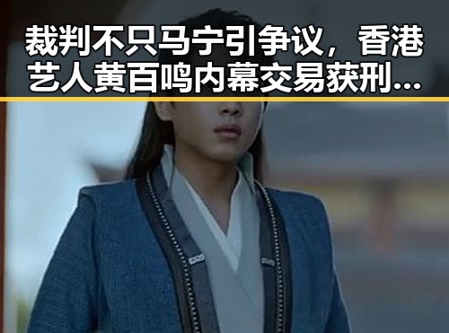裁判不只马宁引争议,香港艺人黄百鸣内幕交易获刑五个月引发关注