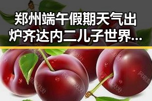 郑州端午假期天气出炉齐达内二儿子世界杯首秀成“背景板”引发吃瓜热议