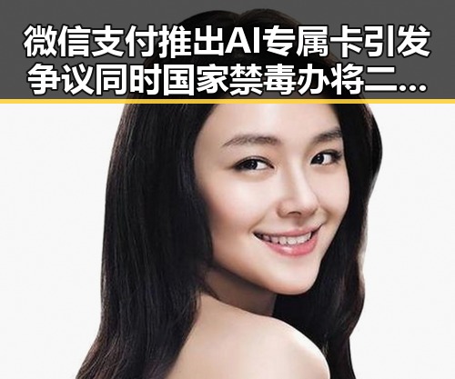 微信支付推出AI专属卡引发争议同时国家禁毒办将二氟乙咪酯等16种物质纳入管控