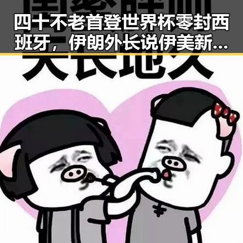四十不老首登世界杯零封西班牙，伊朗外长说伊美新一轮谈判可能19日在瑞士举行