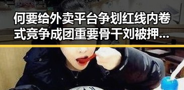 何要给外卖平台争划红线内卷式竞争成团重要骨干刘被押解回国引发关注