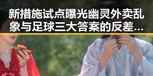 新措施试点曝光幽灵外卖乱象与足球三大答案的反差引发关注