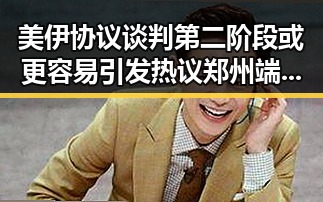 美伊协议谈判第二阶段或更容易引发热议 郑州端午假期天气阵雨大风成焦点