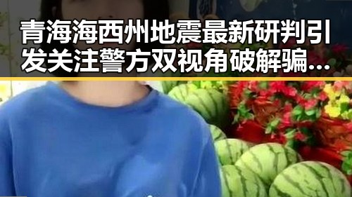 青海海西州地震最新研判引发关注警方双视角破解骗子套路