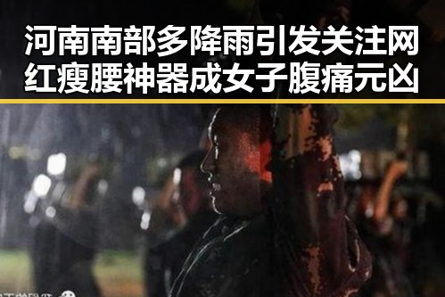 河南南部多降雨引发关注 网红瘦腰神器成女子腹痛元凶