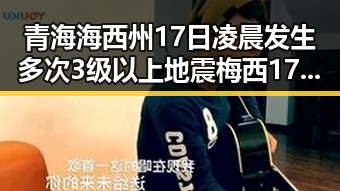 青海海西州17日凌晨发生多次3级以上地震梅西17日世界杯上场带着中国球迷的祝福