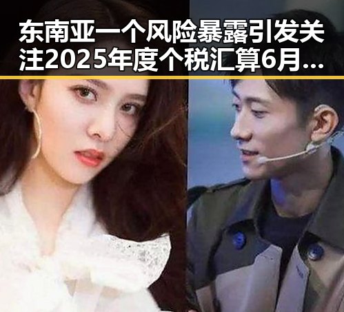 东南亚一个风险暴露引发关注 2025年度个税汇算6月30日结点的背后玄机