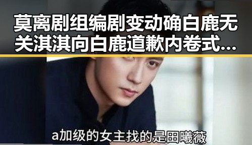 莫离剧组编剧变动确白鹿无关淇淇向白鹿道歉 内卷式竞争引发行业反思
