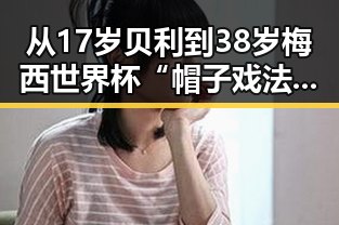 从17岁贝利到38岁梅西世界杯“帽子戏法”到美伊谅解备忘录生效的背后变化