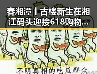 春湘潭丨古楼新生在湘江码头迎接618购物节别让所谓黑科技误导吃瓜网免费黑料入口