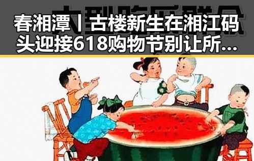 春湘潭丨古楼新生在湘江码头迎接618购物节别让所谓黑科技误导吃瓜网免费黑料入口