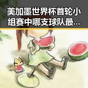 美加墨世界杯首轮小组赛中哪支球队最令人失望 美伊协议谈判进入第二阶段引发关注