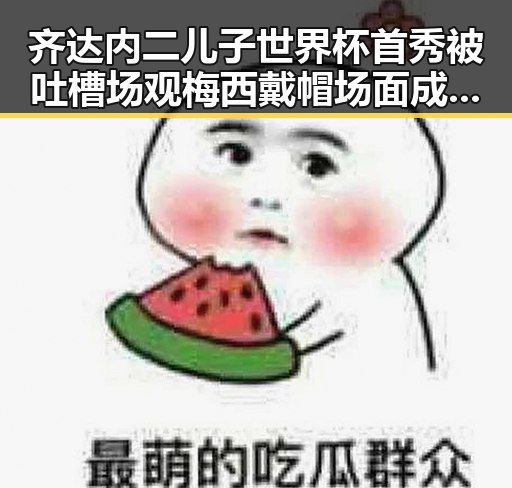 齐达内二儿子世界杯首秀被吐槽场观梅西戴帽场面成“背景板”如何打开世界的真相