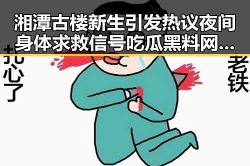 湘潭古楼新生引发热议夜间身体求救信号吃瓜黑料网红关注