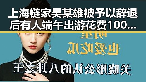 上海链家吴某雄被予以辞退后有人端午出游花费1000块被AI忽悠