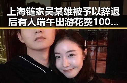 上海链家吴某雄被予以辞退后有人端午出游花费1000块被AI忽悠