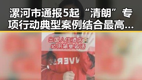 漯河市通报5起“清朗”专项行动典型案例结合最高法依法惩治渎职4件典型案例引发关注