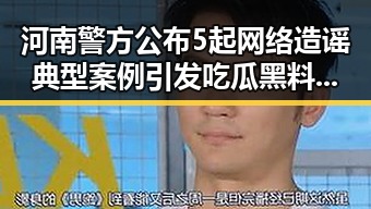 河南警方公布5起网络造谣典型案例引发吃瓜黑料网红关注凌晨3点的比赛精彩但你很脆弱