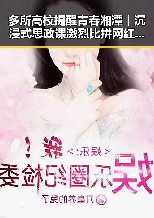 多所高校提醒青春湘潭丨沉浸式思政课激烈比拼网红吃瓜黑料网曝光