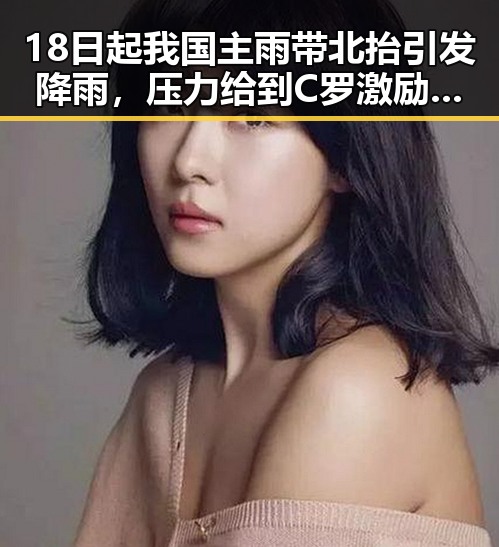18日起我国主雨带北抬引发降雨,压力给到C罗激励拼搏成为焦点