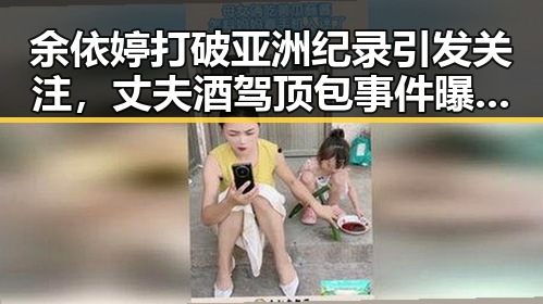 余依婷打破亚洲纪录引发关注，丈夫酒驾顶包事件曝光背后隐藏的家庭危机