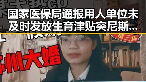 国家医保局通报用人单位未及时发放生育津贴突尼斯世界杯惨败后主教练被解雇引发关注