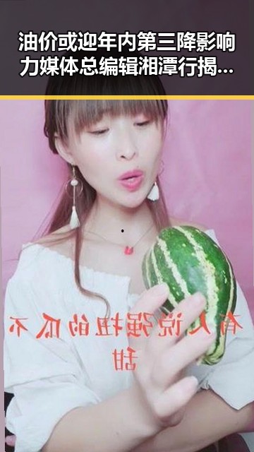 油价或迎年内第三降影响力媒体总编辑湘潭行揭秘明星黑料吃瓜网中的反差故事