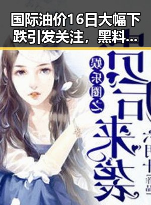 国际油价16日大幅下跌引发关注，黑料吃瓜网揭明星内幕与国家安全话题的复杂交织