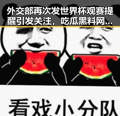外交部再次发世界杯观赛提醒引发关注,吃瓜黑料网红卷入个税汇算新风波