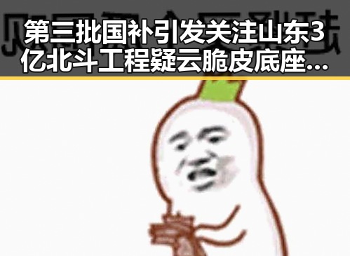 第三批国补引发关注山东3亿北斗工程疑云脆皮底座现身吃瓜圈