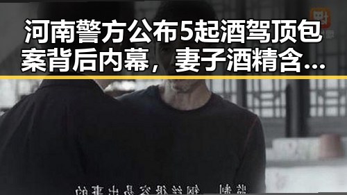 河南警方公布5起酒驾顶包案背后内幕,妻子酒精含量竟是丈夫两倍
