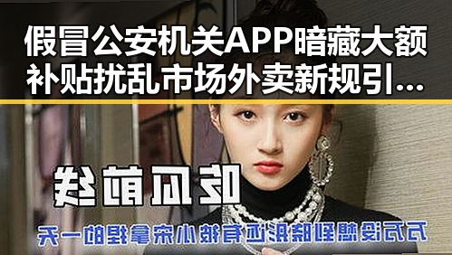 假冒公安机关APP暗藏大额补贴扰乱市场 外卖新规引发吃瓜热潮