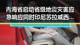 青海省启动省级地震灾害应急响应同时印尼苏拉威西岛发生7级左右地震引发多地震情关注
