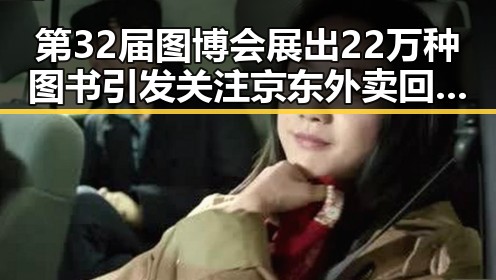 第32届图博会展出22万种图书引发关注 京东外卖回应火爆吃瓜网曝光新爆料