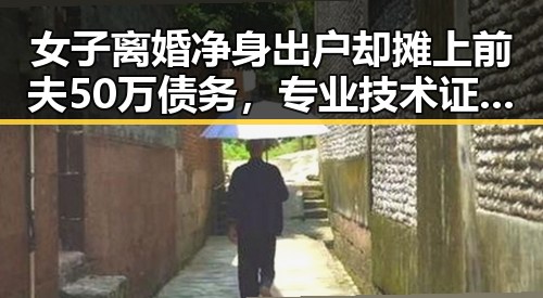 女子离婚净身出户却摊上前夫50万债务,专业技术证书“挂靠费”陷阱引警方警示