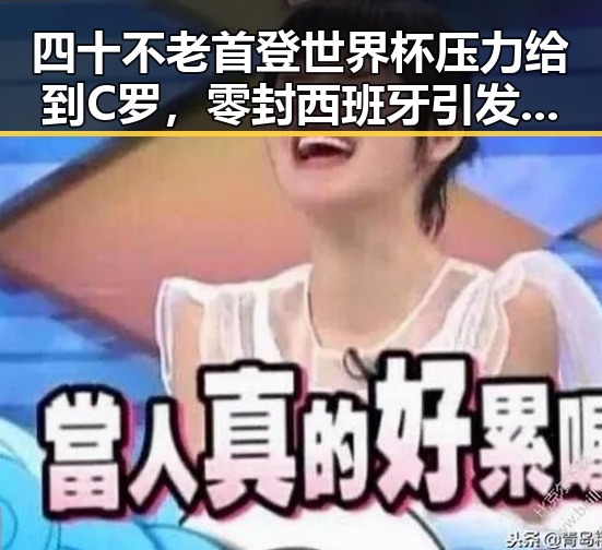 四十不老首登世界杯压力给到C罗，零封西班牙引发最新网曝黑料国产吃瓜