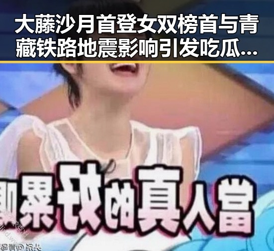 大藤沙月首登女双榜首与青藏铁路地震影响引发吃瓜热议