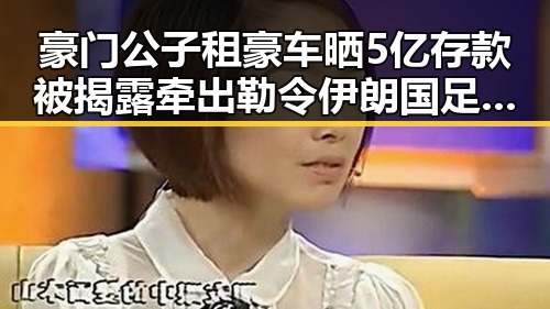豪门公子租豪车晒5亿存款被揭露牵出勒令伊朗国足连夜离境事件