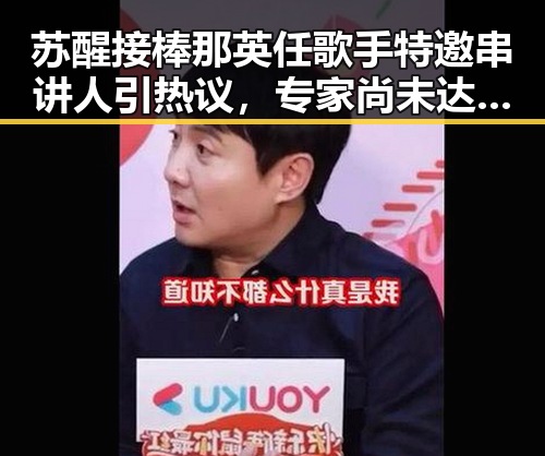 苏醒接棒那英任歌手特邀串讲人引热议，专家尚未达成统一结论关于雨带北移