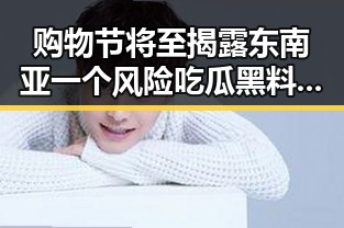 购物节将至揭露东南亚一个风险吃瓜黑料网红的最新反差风暴